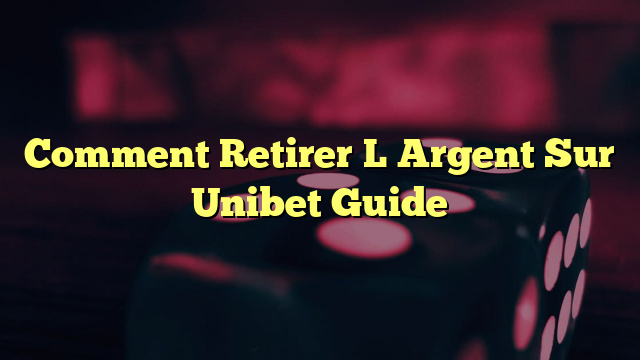 Comment Retirer L Argent Sur Unibet Guide
