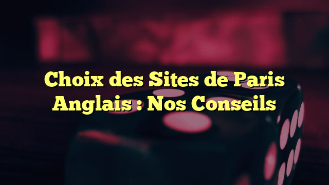 Choix des Sites de Paris Anglais : Nos Conseils