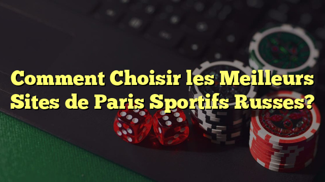 Comment Choisir les Meilleurs Sites de Paris Sportifs Russes?