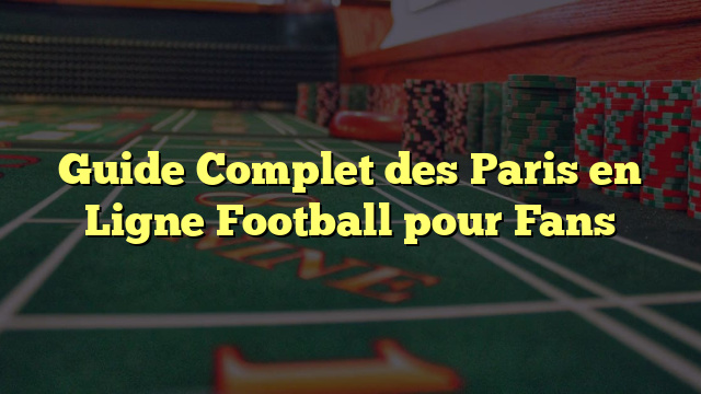 Guide Complet des Paris en Ligne Football pour Fans