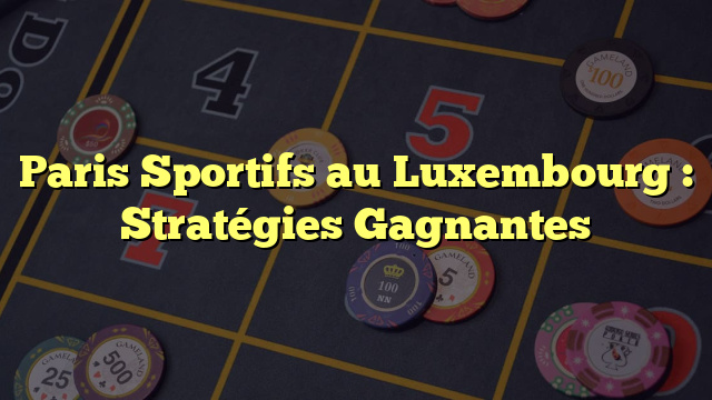 Paris Sportifs au Luxembourg : Stratégies Gagnantes