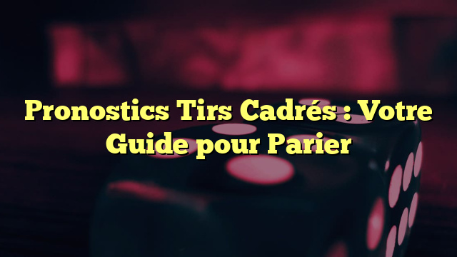 Pronostics Tirs Cadrés : Votre Guide pour Parier