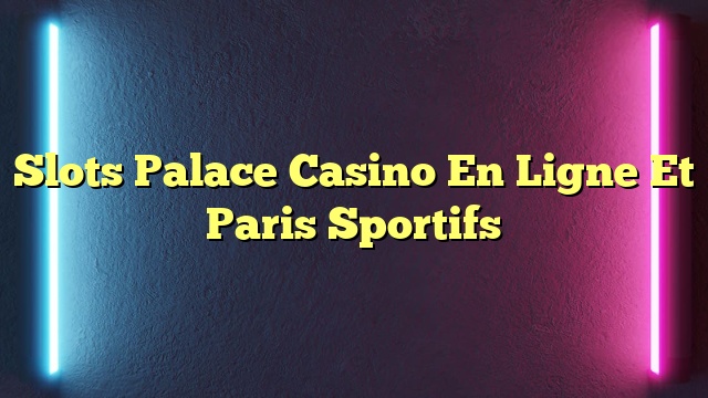 Slots Palace Casino En Ligne Et Paris Sportifs